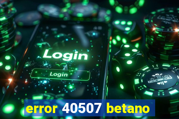 error 40507 betano